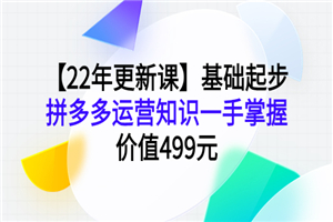 【22年更新课】根蒂起步，拼多多运营常识一手把握，代价499元-零度空间